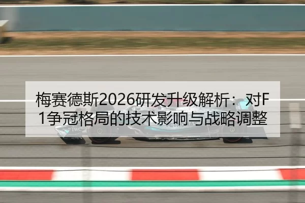 梅赛德斯2026研发升级解析：对F1争冠格局的技术影响与战略调整