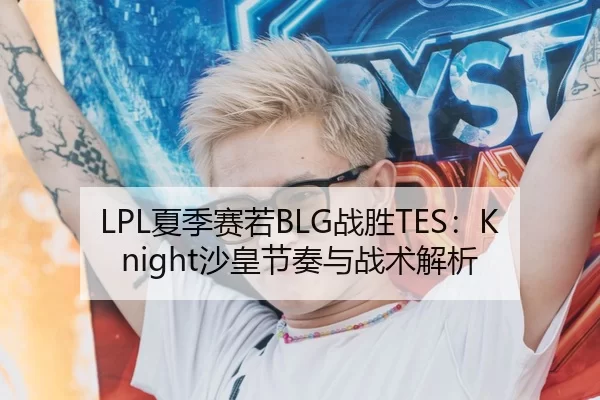 LPL夏季赛若BLG战胜TES：Knight沙皇节奏与战术解析