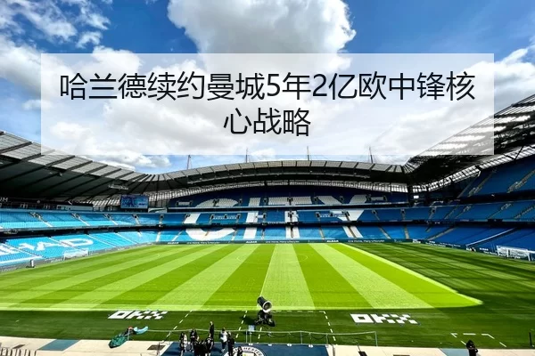 哈兰德续约曼城5年2亿欧中锋核心战略