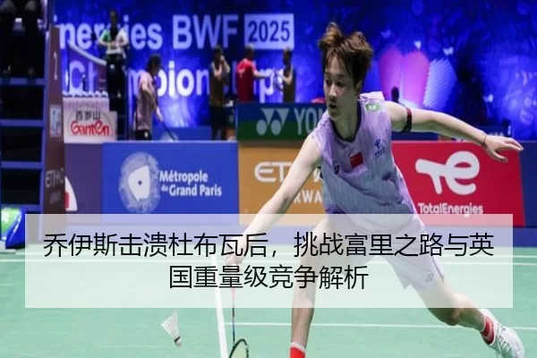 乔伊斯击溃杜布瓦后，挑战富里之路与英国重量级竞争解析