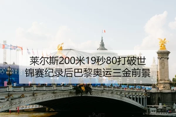 莱尔斯200米19秒80打破世锦赛纪录后巴黎奥运三金前景